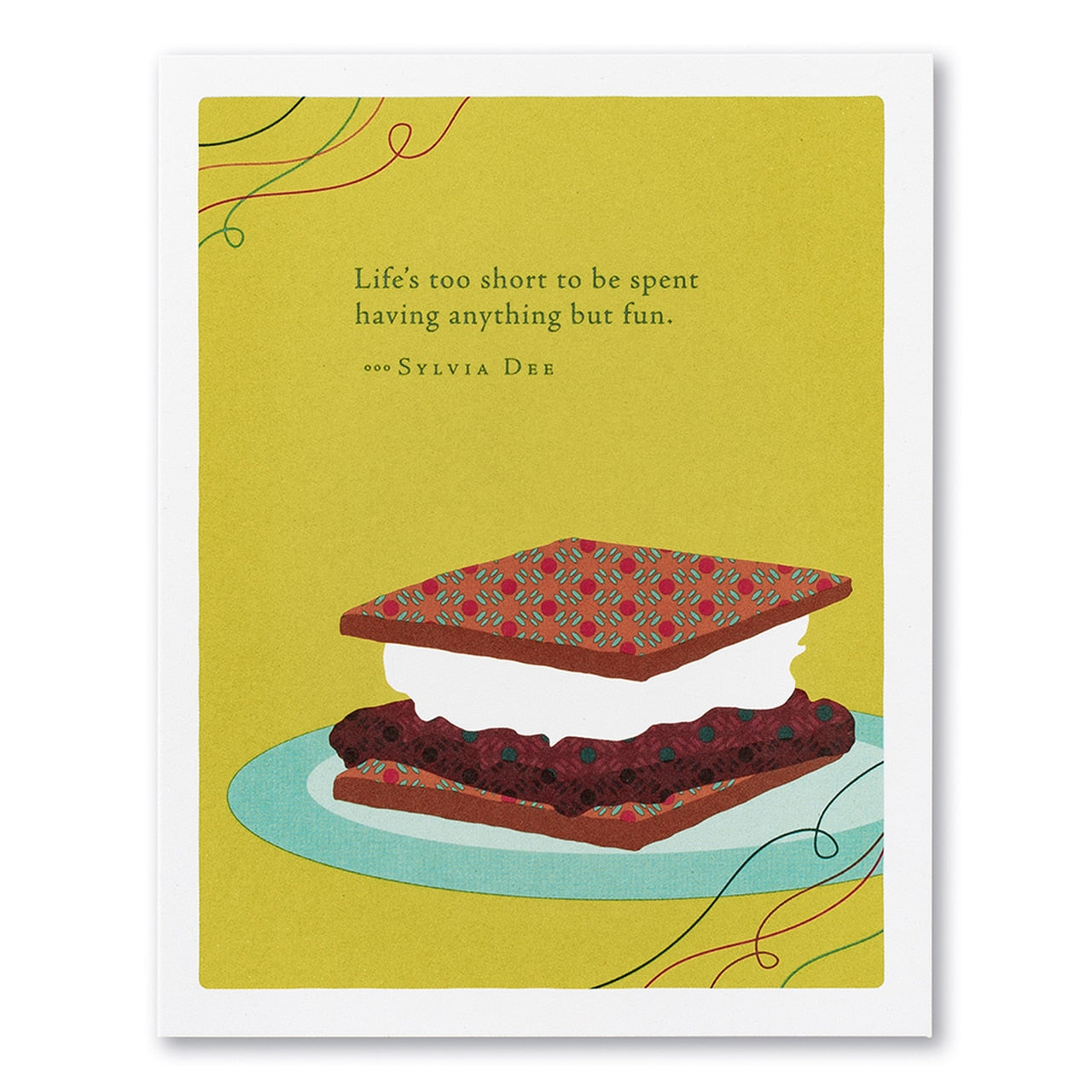 “LIFE’S TOO SHORT TO BE SPENT HAVING ANYTHING BUT FUN.” —SYLVIA DEE