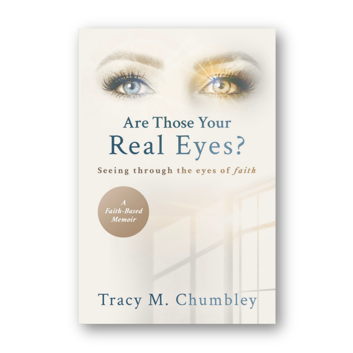 "Are Those Your Real Eyes? Seeing Through the Eyes of Faith" by Tracy M. Chumbley