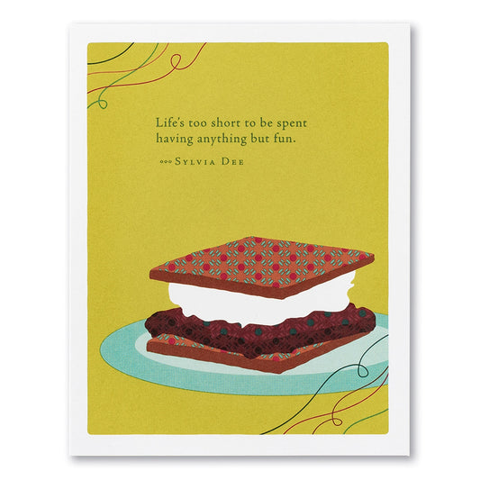 “LIFE’S TOO SHORT TO BE SPENT HAVING ANYTHING BUT FUN.” —SYLVIA DEE