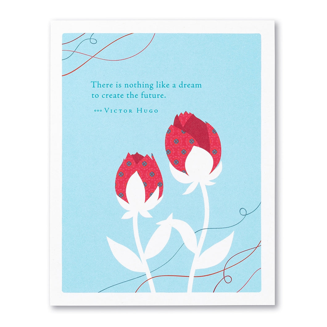 “THERE IS NOTHING LIKE A DREAM TO CREATE THE FUTURE.” —VICTOR HUGO